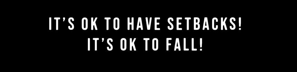 It's OK to have setbacks! It's OK to fall!